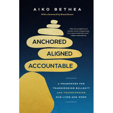 Anchored, Aligned, Accountable: A Framework for Transcending Bullsh*t and Transforming Our Lives and Work
