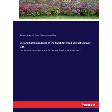 Life and Correspondence of the Right Reverend Samuel Seabury, D.D.: First Bishop of Connecticut, and of the Episcopal Church in the United States