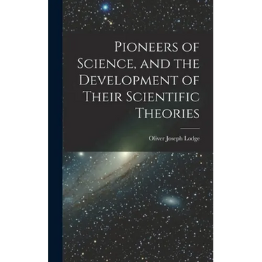 Pioneers of Science, and the Development of Their Scientific Theories