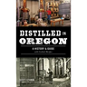 Distilled in Oregon: A History & Guide with Cocktail Recipes