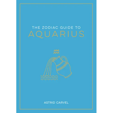 The Zodiac Guide to Aquarius: The Ultimate Guide to Understanding Your Star Sign, Unlocking Your Destiny and Decoding the Wisdom of the Stars