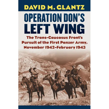 Operation Don's Left Wing: The Trans-Caucasus Front's Pursuit of the First Panzer Army, November 1942-February 1943
