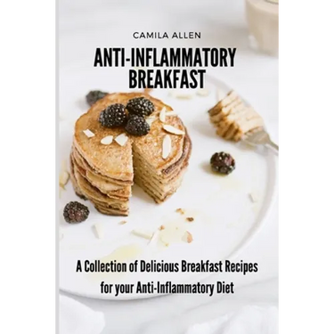 Anti-Inflammatory Breakfast: A Collection of Delicious Breakfast Recipes for your Anti-Inflammatory Diet