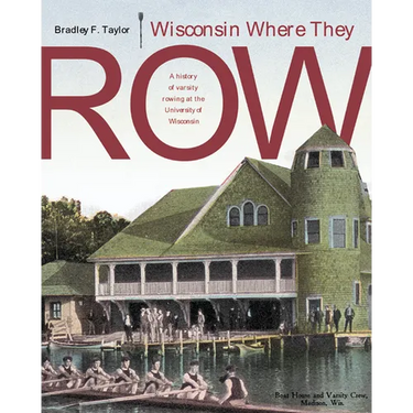 Wisconsin Where They Row: A History of Varsity Rowing