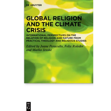 Global Religion and the Climate Crisis: International Perspectives on the Relation of Religion and Nature from Practical Theology and Religious Studie
