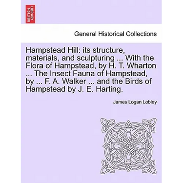Hampstead Hill: Its Structure, Materials, and Sculpturing ... with the Flora of Hampstead, by H. T. Wharton ... the Insect Fauna of Ha