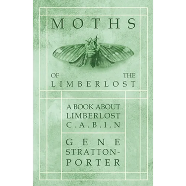 Moths of the Limberlost - A Book about Limberlost Cabin