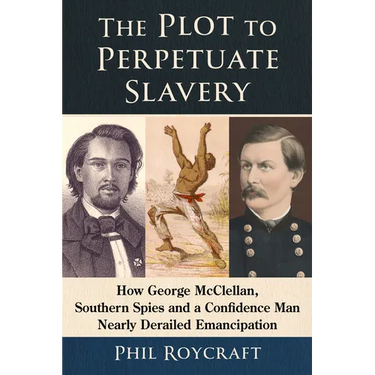 The Plot to Perpetuate Slavery: How George McClellan, Southern Spies and a Confidence Man Nearly Derailed Emancipation