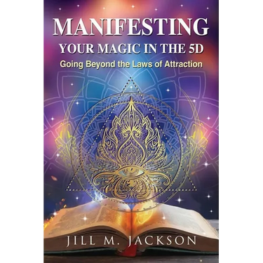 Manifesting Your Magic in the 5D: Going Beyond the Laws of Attraction