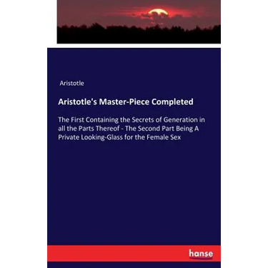 Aristotle's Master-Piece Completed: The First Containing the Secrets of Generation in all the Parts Thereof - The Second Part Being A Private Looking-