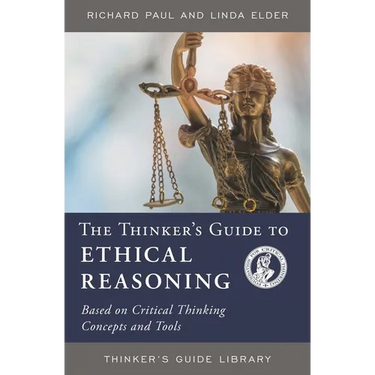 The Thinker's Guide to Ethical Reasoning: Based on Critical Thinking Concepts & Tools