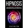 Hipnosis: Guía de Control Mental Y Auto Hipnosis Para La Transformación Influenciada de Manera Positiva