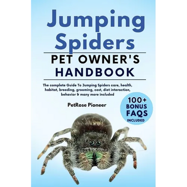 Jumping Spiders: The Complete Guide to Jumping Spiders Care, Cost, Feeding, Interaction, Grooming, Health Training and More