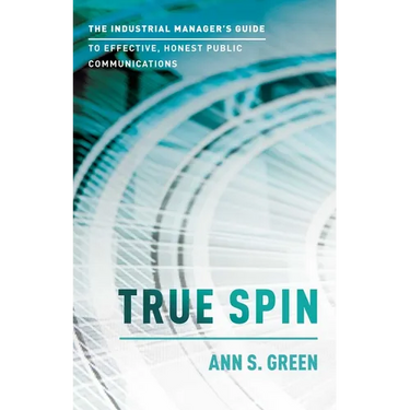 True Spin: The Industrial Manager's Guide to Effective, Honest Public Communication