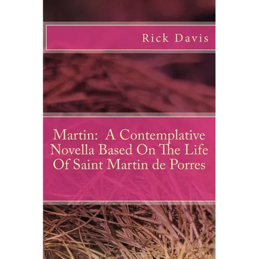 Martin: A Contemplative Novella Based On The Life Of Saint Martin de Porres