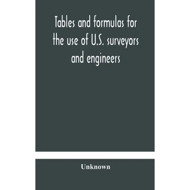 Tables And Formulas For The Use Of U.S. Surveyors And Engineers On Public Land Surveys, A Supplement To The Manual Of Surveying Instructions
