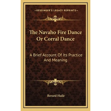 The Navaho Fire Dance Or Corral Dance: A Brief Account Of Its Practice And Meaning
