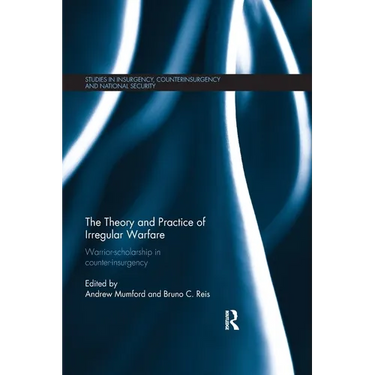 The Theory and Practice of Irregular Warfare: Warrior-scholarship in counter-insurgency