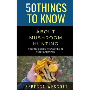 50 Things to Know About Mushroom Hunting: Finding Edible Treasures in Your Backyard