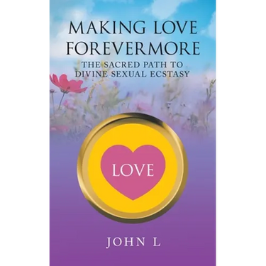Making Love Forevermore: The Sacred Path to Divine Sexual Ecstasy