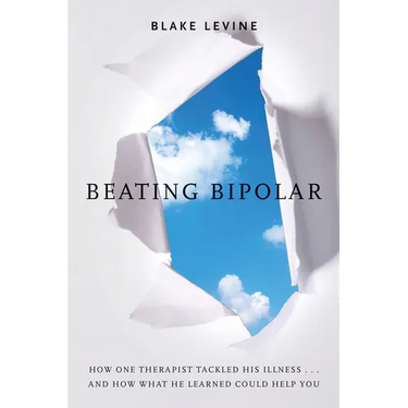 Beating Bipolar: How One Therapist Tackled His Illness . . . and How What He Learned Could Help You!
