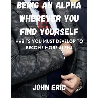 Being an Alpha wherever you find yourself: Habits you must develop to become more Alpha