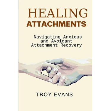 Healing Attachments: Navigating Anxious and Avoidant Attachment Recovery : Unlocking Emotional Resilience and Understanding Attachment Styl