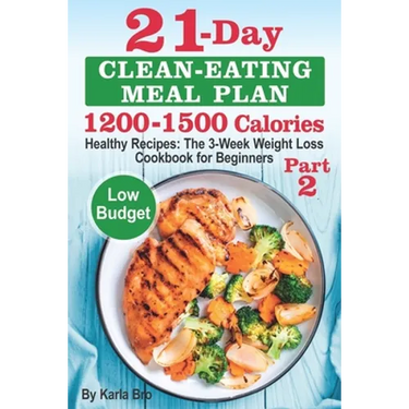 21-Day Clean-Eating Meal Plan - 1200-1500 Calories: Healthy Recipes: The 3-Week Weight Loss Cookbook for Beginners. Part 2