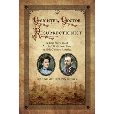 Daughter, Doctor, Resurrectionist: A True Story about Medical Body Snatching in 19th Century America