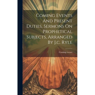 Coming Events And Present Duties, Sermons On Prophetical Subjects, Arranged By J.c. Ryle