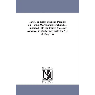 Tariff, or Rates of Duties Payable on Goods, Wares and Merchandise Imported Into the United States of America, in Conformity with the Act of Congress