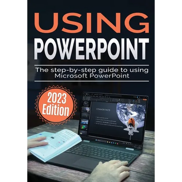 Using Microsoft PowerPoint - 2023 Edition: The Step-by-step Guide to Using Microsoft PowerPoint