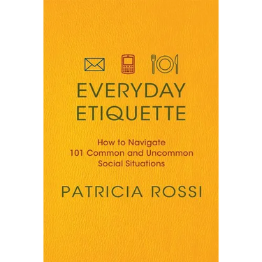 Everyday Etiquette: How to Navigate 101 Common and Uncommon Social Situations