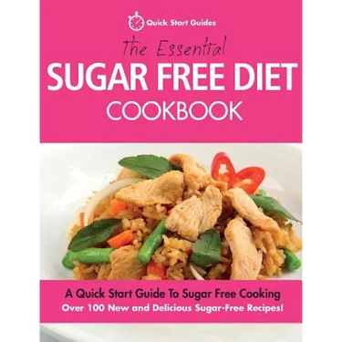 The Essential Sugar Free Diet Cookbook: A Quick Start Guide To Sugar Free Cooking. Over 100 New and Delicious Sugar-Free Recipes!
