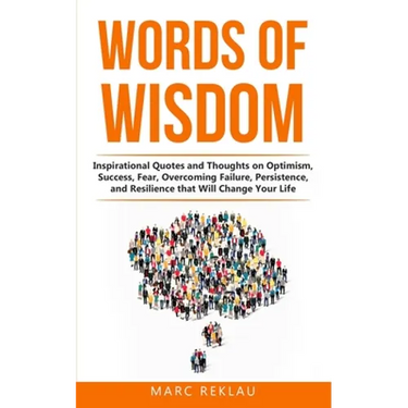 Words of Wisdom: Inspirational Quotes and Thoughts on Optimism, Success, Fear, Overcoming Failure, Persistence, and Resilience that Wil