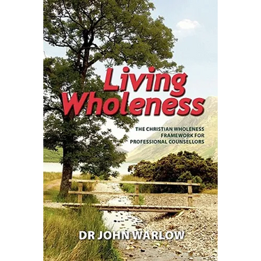 Living Wholeness: The Christian Wholeness Framework for Professional Counsellors