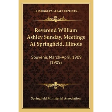 Reverend William Ashley Sunday, Meetings At Springfield, Illinois: Souvenir, March-April, 1909 (1909)