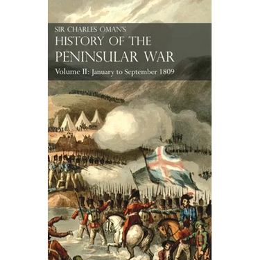 Sir Charles Oman's History of the Peninsular War Volume II: Volume II: January to September 1809 From The Battle of Corunna to the end of The Talavera