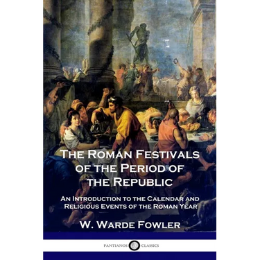 The Roman Festivals of the Period of the Republic: An Introduction to the Calendar and Religious Events of the Roman Year