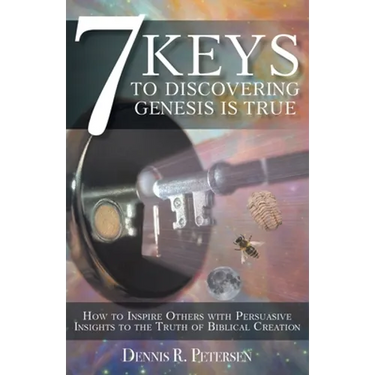 7 Keys to Discovering Genesis Is True: How to Inspire Others with Persuasive Insights to the Truth of Biblical Creation