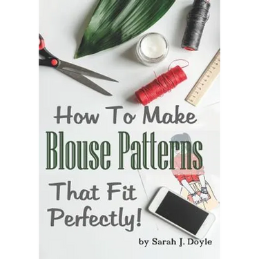 How to Make Blouse Patterns That Fit Perfectly: Illustrated Step-By-Step Guide for Easy Pattern Making