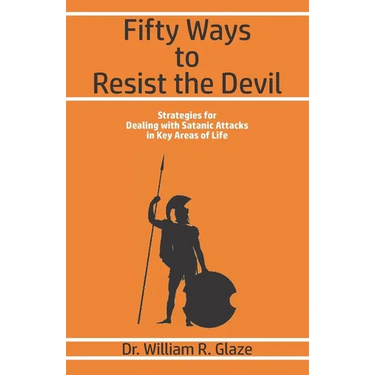 Fifty Ways to Resist the Devil: Strategies for Dealing with Satanic Attacks in Key Areas of Life