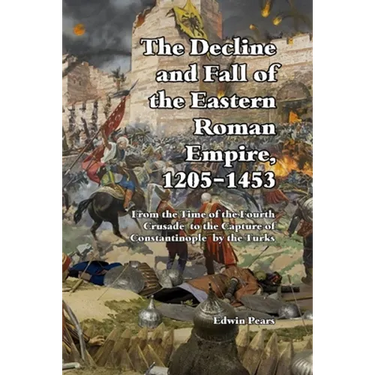 The Decline and Fall of the Eastern Roman Empire 1205-1453: From the Time of the Fourth Crusade to the Capture of Constantinople