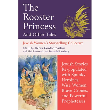 The Rooster Princess and Other Tales: Jewish Stories Re-Populated with Spunky Heroines, Wise Women, Brave Crones, and Powerful Prophetesses