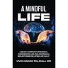 A Mindful Life: A Brain Surgeon's Personal Experiences and Philosophical Reflections On Living Life Fully