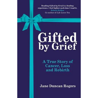 Gifted By Grief: A True Story of Cancer, Loss and Rebirth