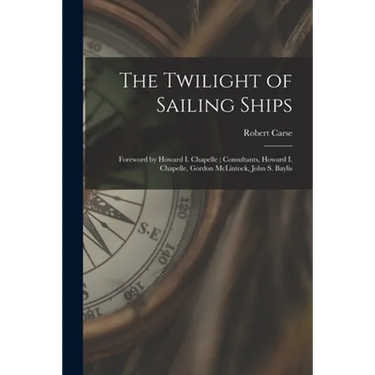 The Twilight of Sailing Ships; Foreword by Howard I. Chapelle; Consultants, Howard I. Chapelle, Gordon McLintock, John S. Baylis