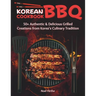 Korean BBQ Cookbook: 50+ Authentic & Delicious Grilled Creations from Korea's Culinary Tradition
