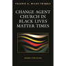 Change Agent Church in Black Lives Matter Times: Urgency for Action