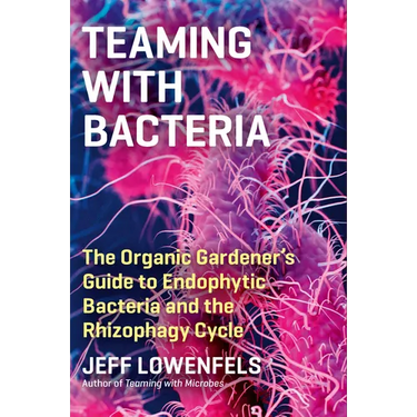 Teaming with Bacteria: The Organic Gardener's Guide to Endophytic Bacteria and the Rhizophagy Cycle